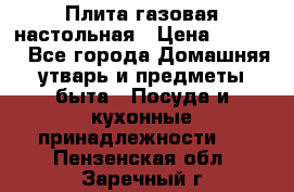 Плита газовая настольная › Цена ­ 1 700 - Все города Домашняя утварь и предметы быта » Посуда и кухонные принадлежности   . Пензенская обл.,Заречный г.